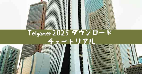 Telgamer2025 ダウンロード チュートリアル