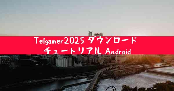 Telgamer2025 ダウンロード チュートリアル Android
