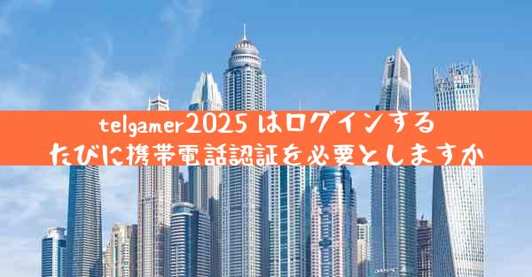 telgamer2025 はログインするたびに携帯電話認証を必要としますか