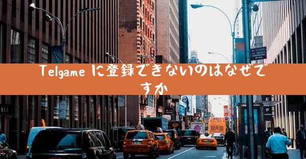 Telgame に登録できないのはなぜですか