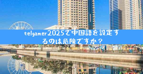 telgamer2025で中国語を設定するのは危険ですか？