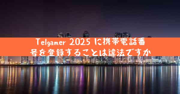 Telgamer 2025 に携帯電話番号を登録することは違法ですか