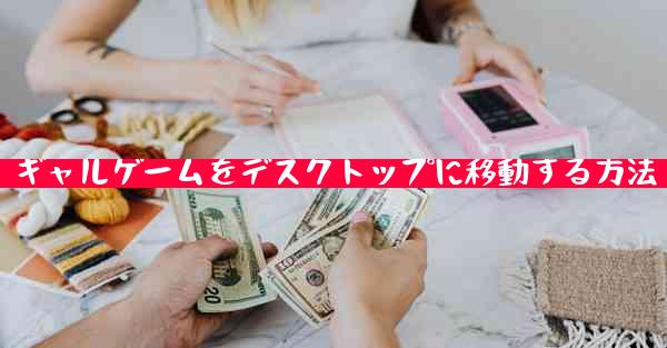 ギャルゲームをデスクトップに移動する方法