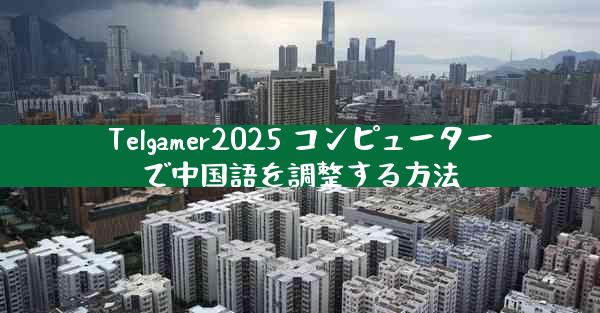 Telgamer2025 コンピューターで中国語を調整する方法