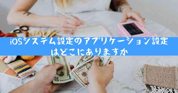 iOSシステム設定のアプリケーション設定はどこにありますか