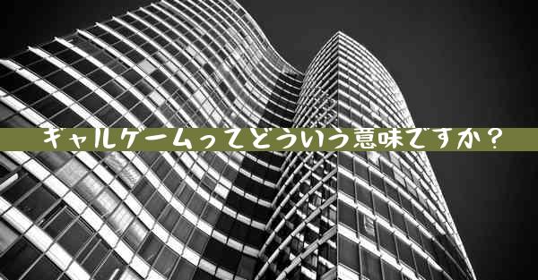 ギャルゲームってどういう意味ですか？