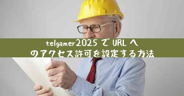 telgamer2025 で URL へのアクセス許可を設定する方法