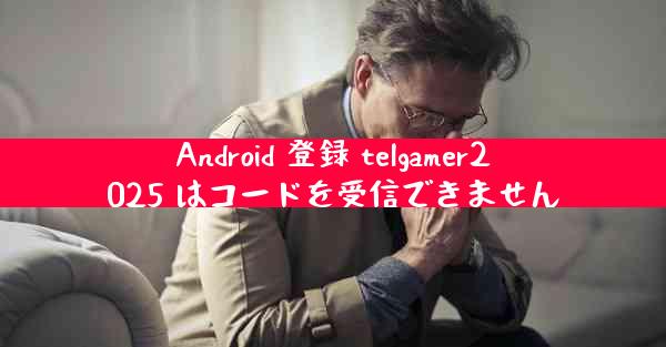 Android 登録 telgamer2025 はコードを受信できません