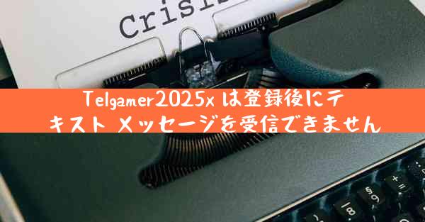 Telgamer2025x は登録後にテキスト メッセージを受信できません