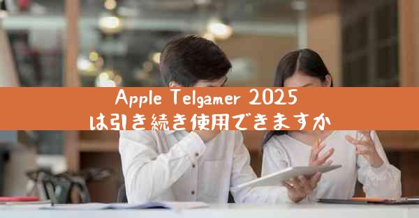 Apple Telgamer 2025 は引き続き使用できますか