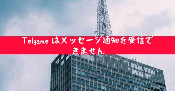 Telgame はメッセージ通知を受信できません