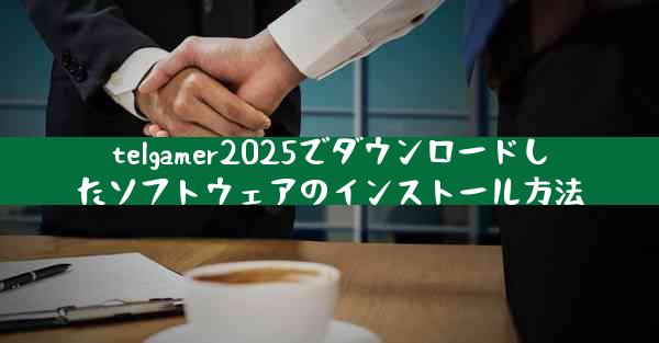 telgamer2025でダウンロードしたソフトウェアのインストール方法