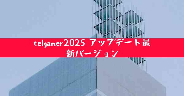 telgamer2025 アップデート最新バージョン