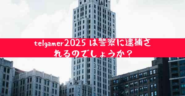 telgamer2025 は警察に逮捕されるのでしょうか？