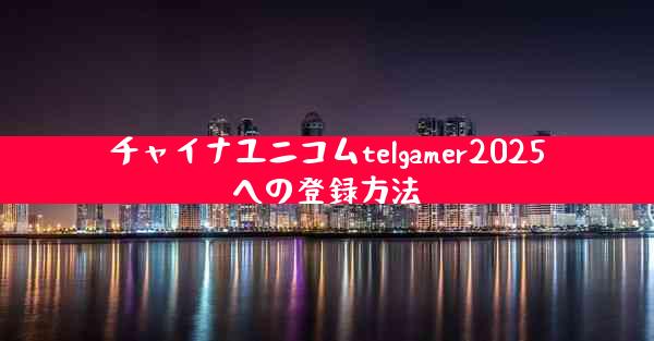 チャイナユニコムtelgamer2025への登録方法