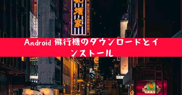 Android 飛行機のダウンロードとインストール