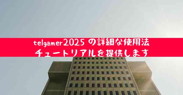 telgamer2025 の詳細な使用法チュートリアルを提供します