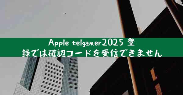 Apple telgamer2025 登録では確認コードを受信できません