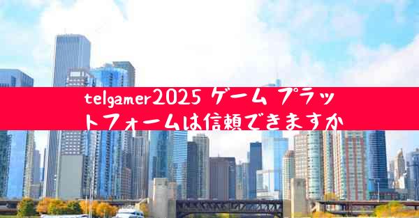 telgamer2025 ゲーム プラットフォームは信頼できますか