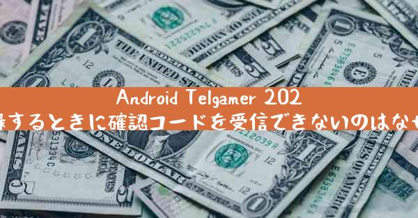 Android Telgamer 2025 に登録するときに確認コードを受信できないのはなぜですか