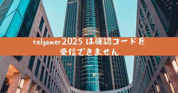 telgamer2025 は確認コードを受信できません